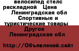 велосипед стелс раскладной › Цена ­ 5 500 - Ленинградская обл. Спортивные и туристические товары » Другое   . Ленинградская обл.